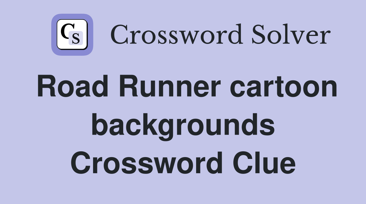 Road Runner cartoon backgrounds Crossword Clue