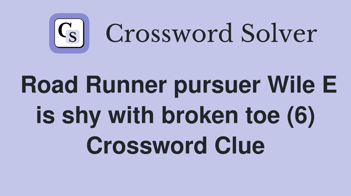 Road Runner pursuer Wile E is shy with broken toe (6) Crossword Clue