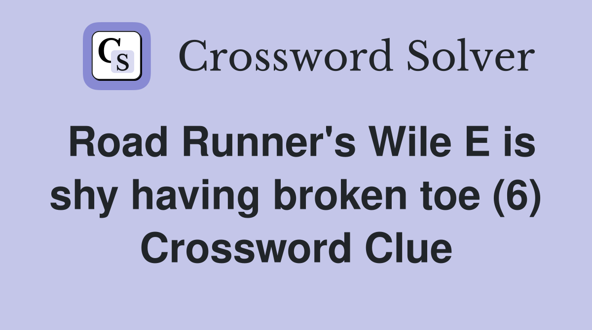 Road Runner's Wile E is shy having broken toe (6) Crossword Clue