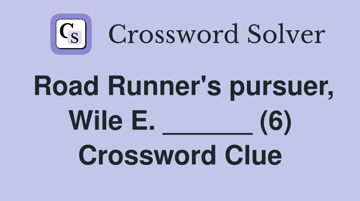 Road Runner's pursuer, Wile E. ______ (6) Crossword Clue