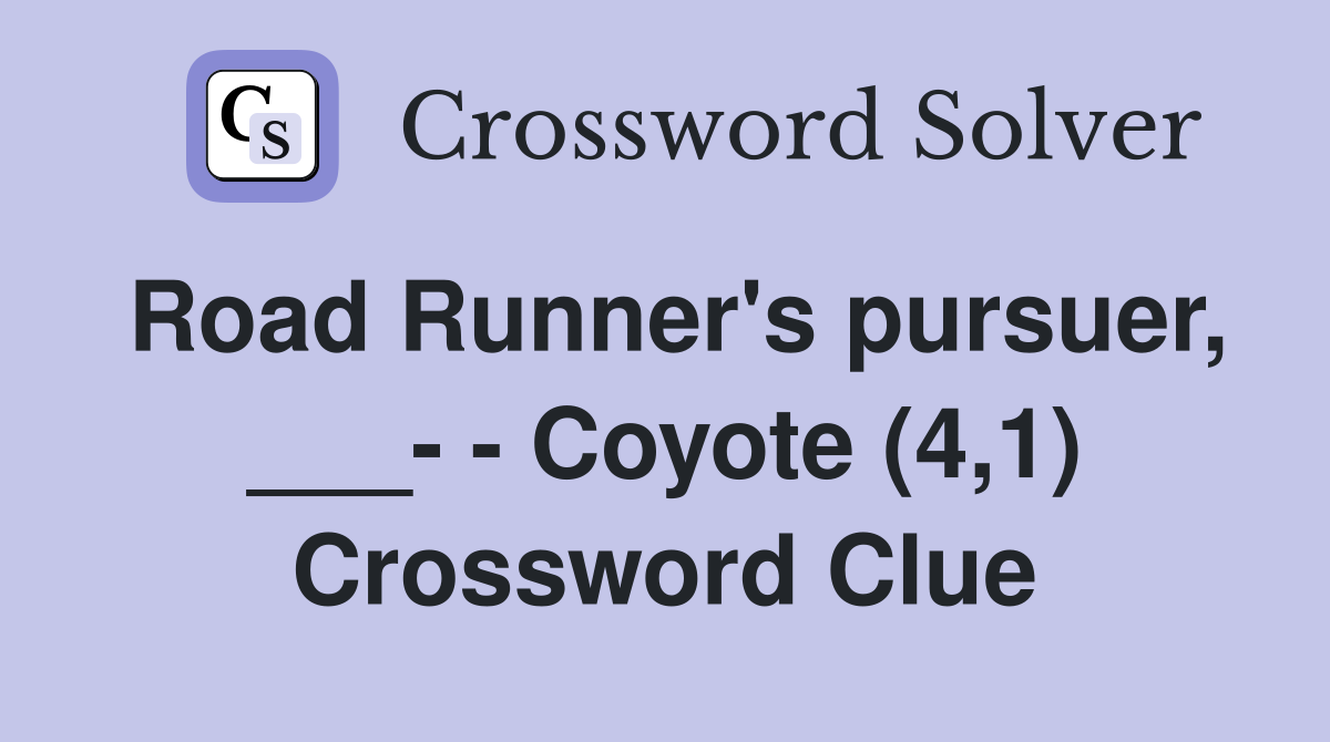 Road Runner's pursuer, ___- - Coyote (4,1) Crossword Clue