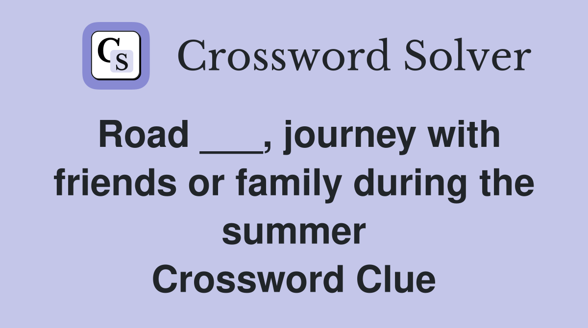Road ___, journey with friends or family during the summer Crossword Clue
