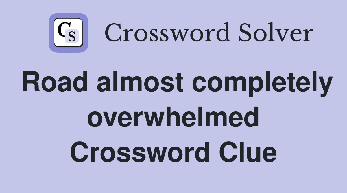 Road almost completely overwhelmed Crossword Clue