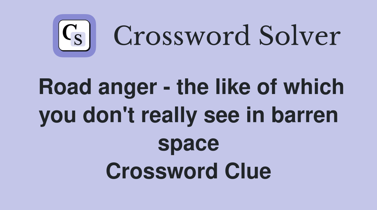 Road anger - the like of which you don't really see in barren space Crossword Clue