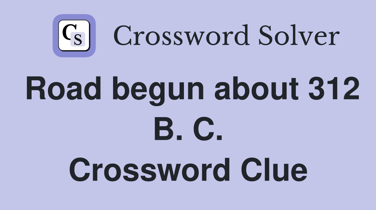 Road begun about 312 B. C. Crossword Clue