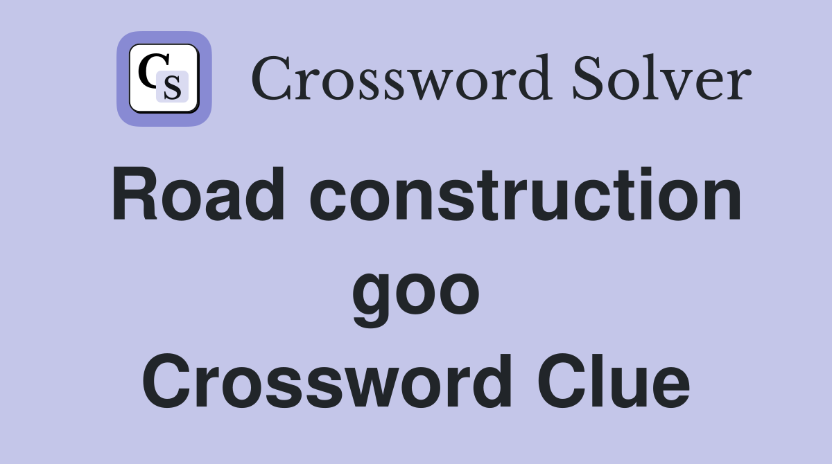 Road construction goo Crossword Clue