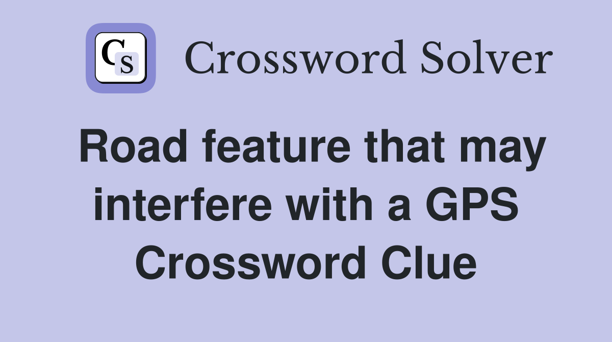 Road feature that may interfere with a GPS Crossword Clue