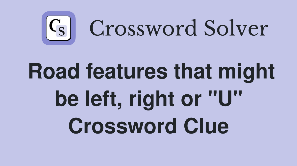 Road features that might be left, right or "U" Crossword Clue