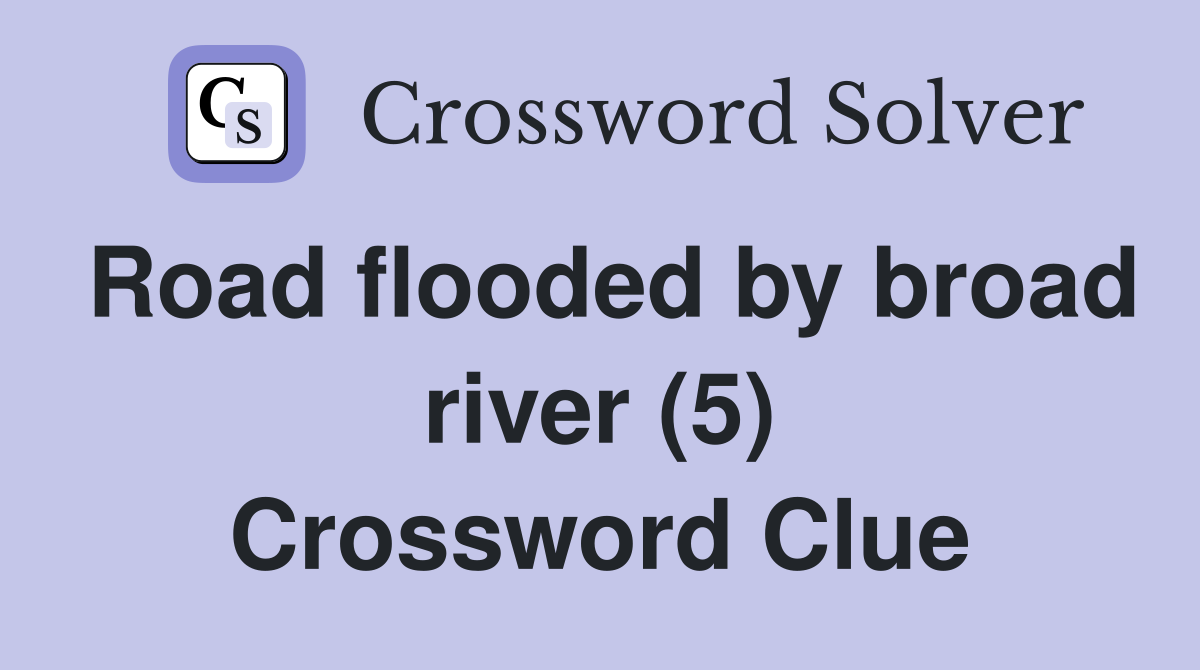 Road flooded by broad river (5) Crossword Clue