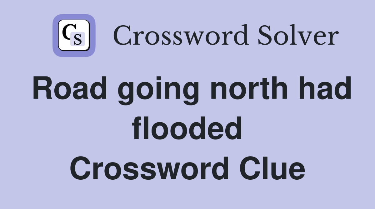 Road going north had flooded Crossword Clue