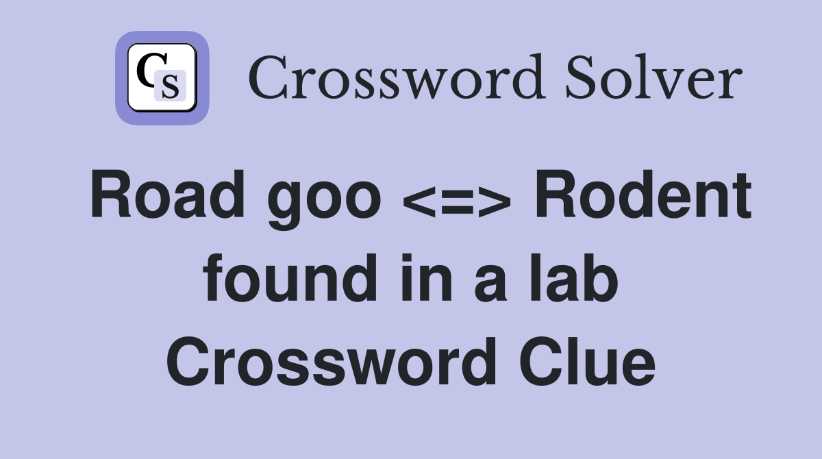 Road goo <=> Rodent found in a lab Crossword Clue