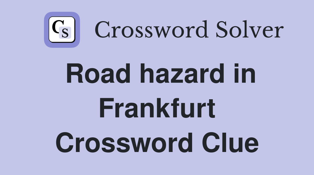 Road hazard in Frankfurt Crossword Clue