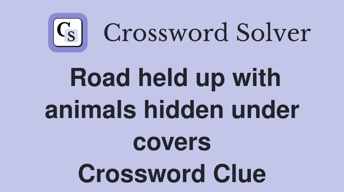 Road held up with animals hidden under covers Crossword Clue