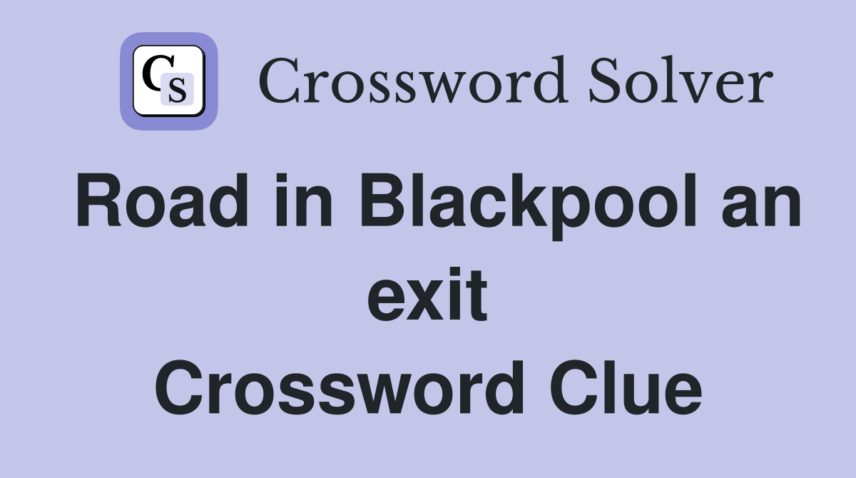 Road in Blackpool an exit Crossword Clue