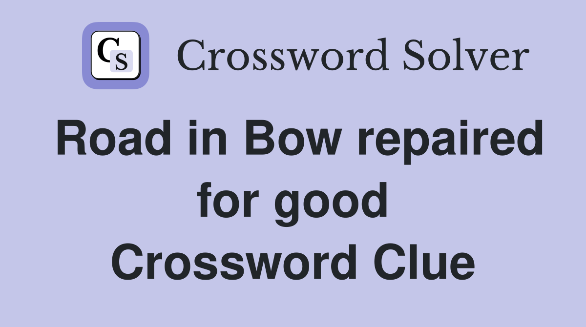 Road in Bow repaired for good Crossword Clue