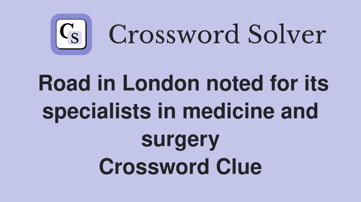 Road in London noted for its specialists in medicine and surgery Crossword Clue