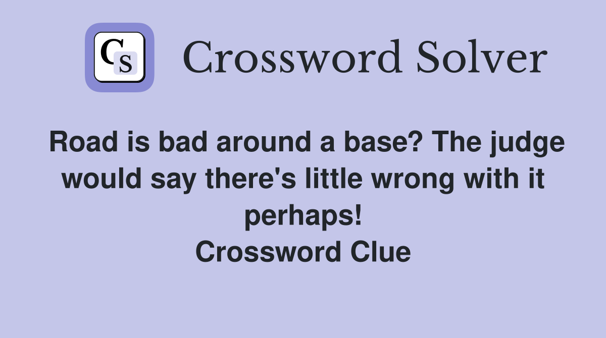 Road is bad around a base? The judge would say there's little wrong with it perhaps! Crossword Clue
