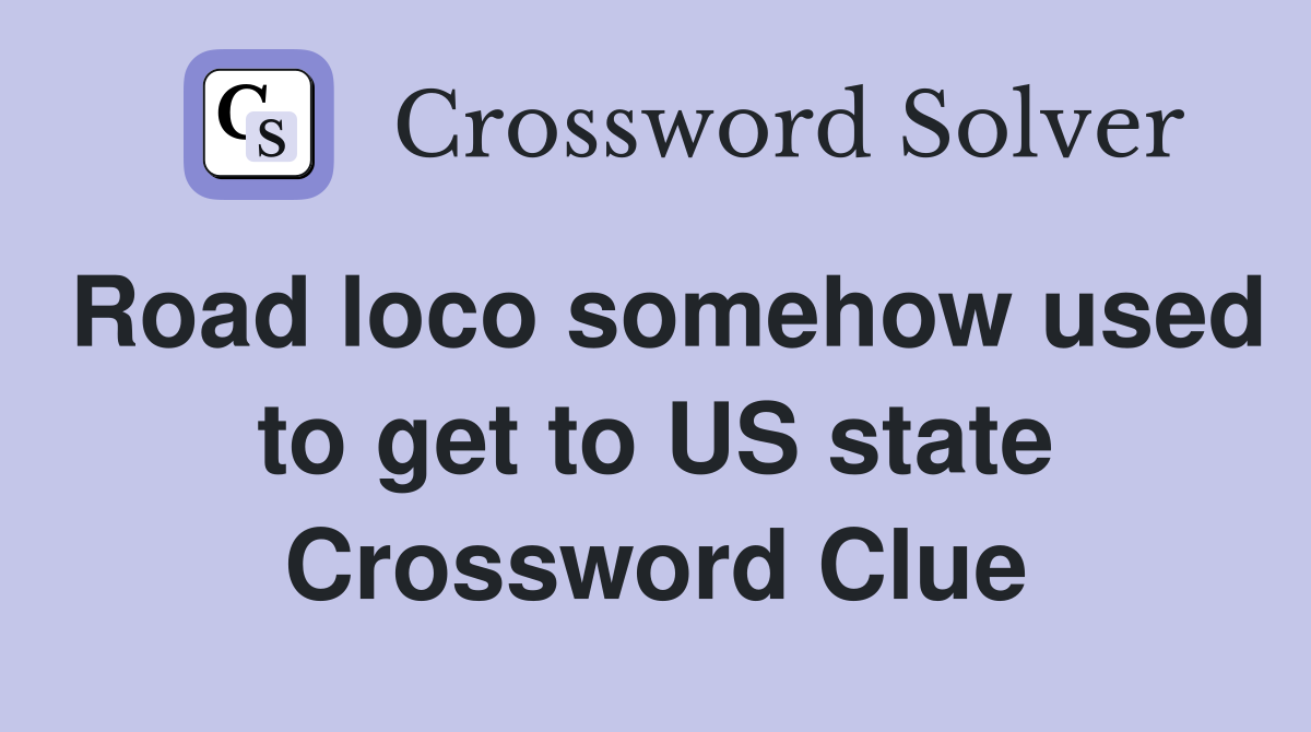 Road loco somehow used to get to US state Crossword Clue