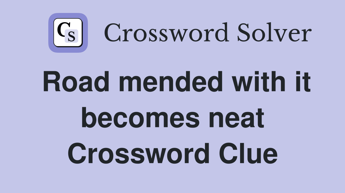 Road mended with it becomes neat Crossword Clue