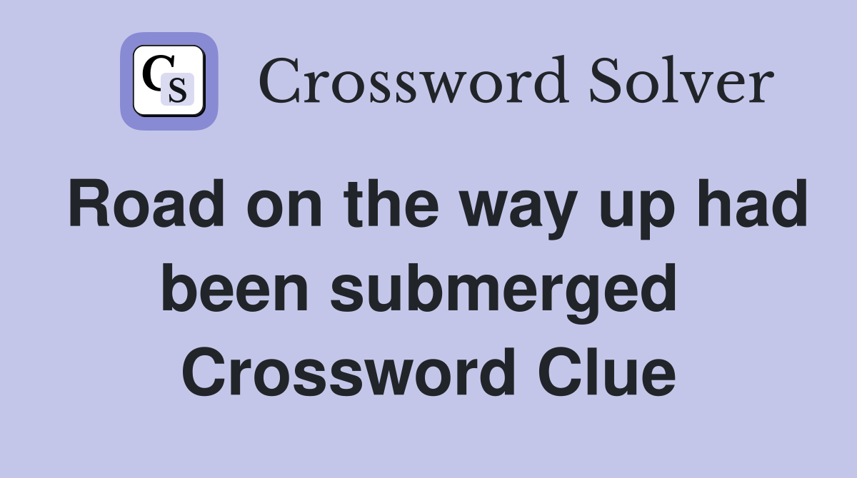Road on the way up had been submerged  Crossword Clue