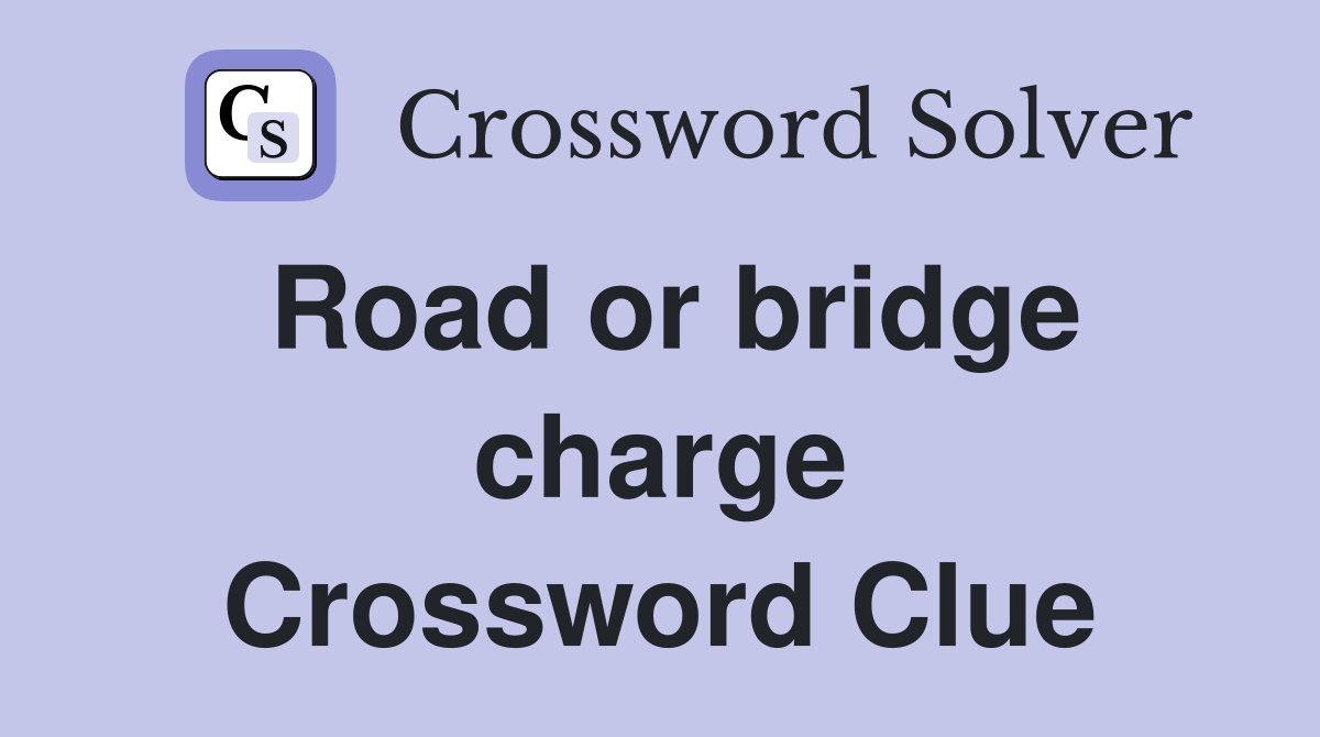Road or bridge charge Crossword Clue