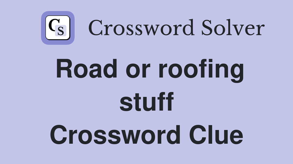 Road or roofing stuff Crossword Clue