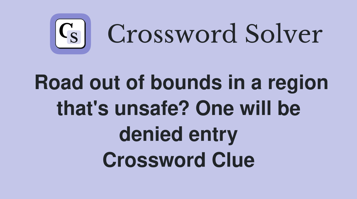 Road out of bounds in a region that's unsafe? One will be denied entry Crossword Clue
