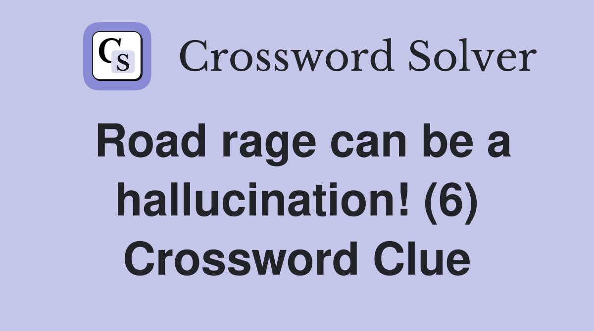 Road rage can be a hallucination! (6) Crossword Clue