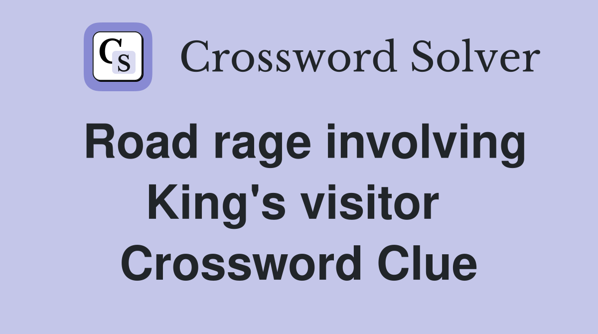 Road rage involving King's visitor  Crossword Clue