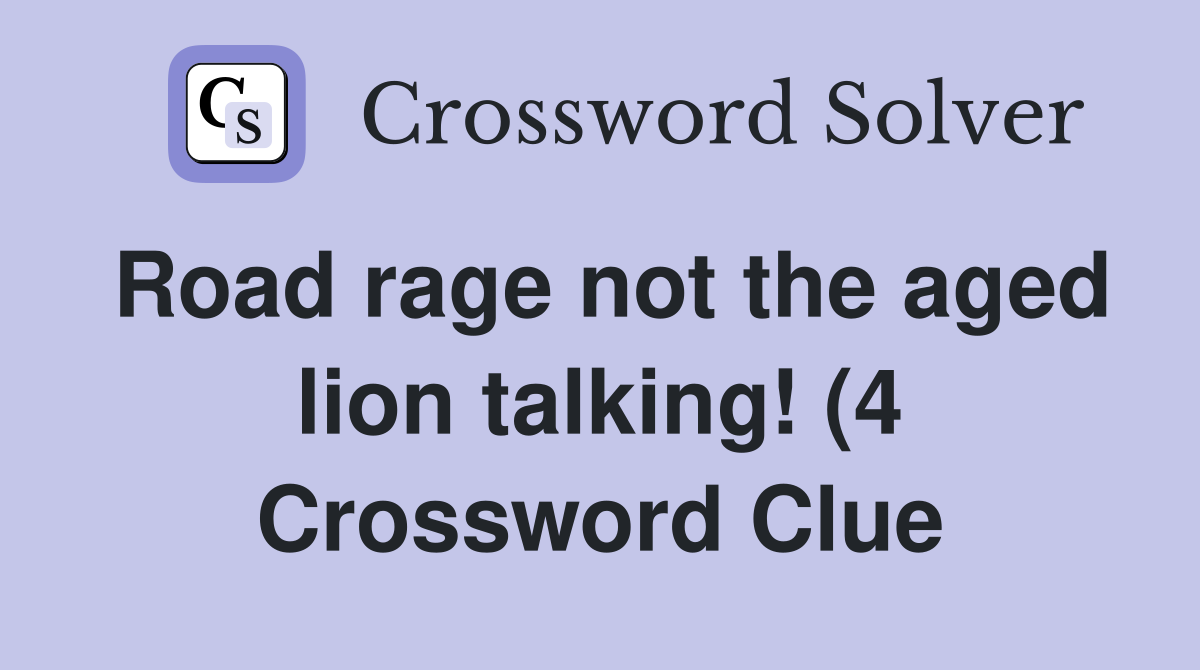 Road rage not the aged lion talking (4) Crossword Clue Answers Road rage not the aged lion talking (4) Crossword Clue Answers