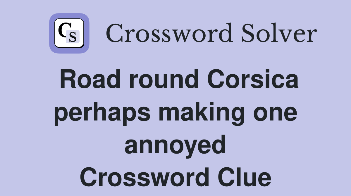 Road round Corsica perhaps making one annoyed Crossword Clue