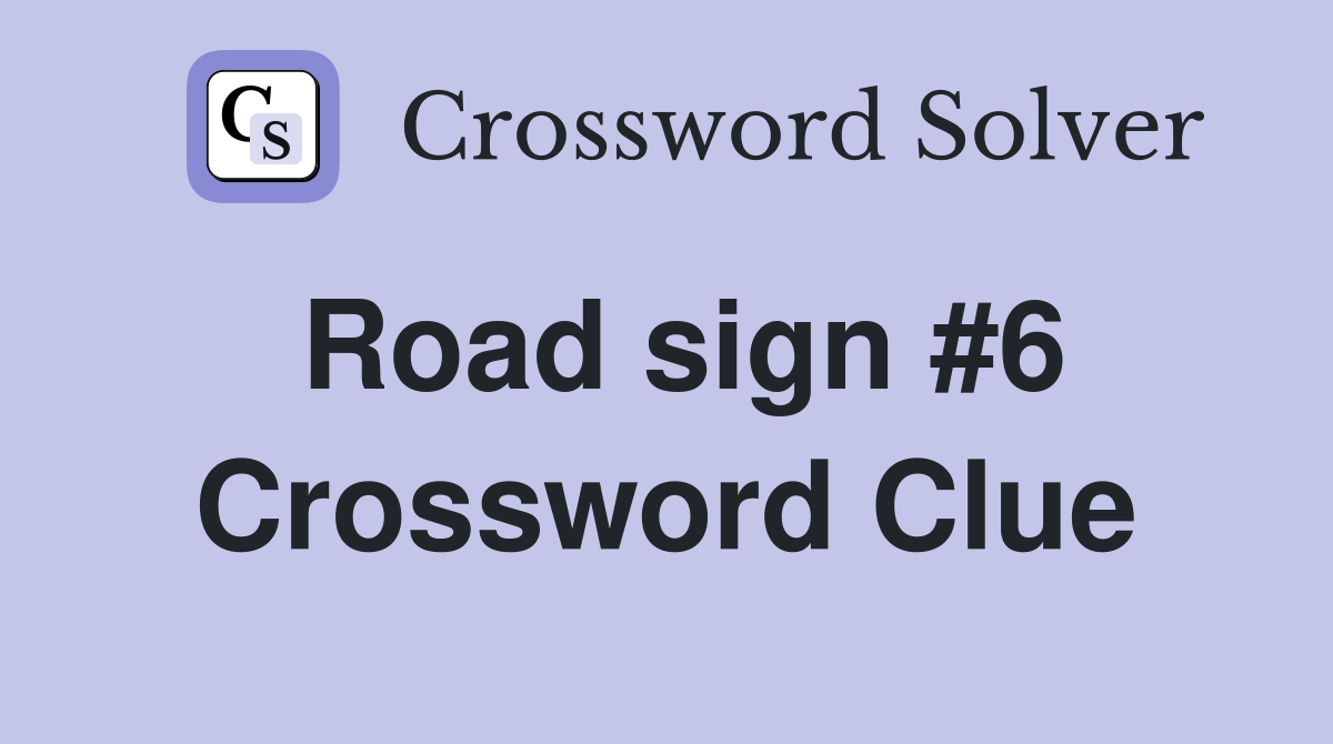 Road sign #6 Crossword Clue
