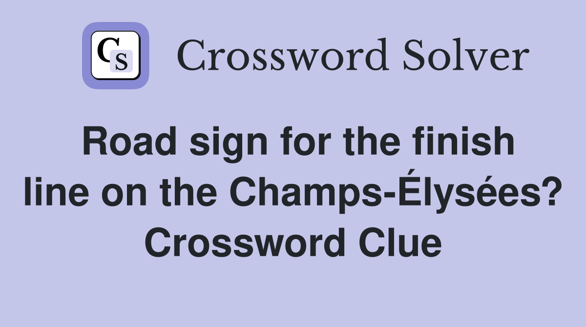 Road sign for the finish line on the Champs-Élysées? Crossword Clue
