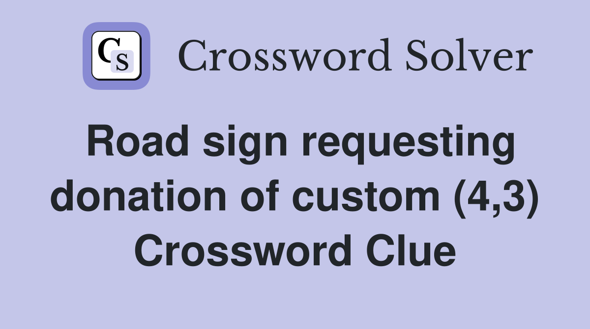 Road sign requesting donation of custom (4,3) Crossword Clue