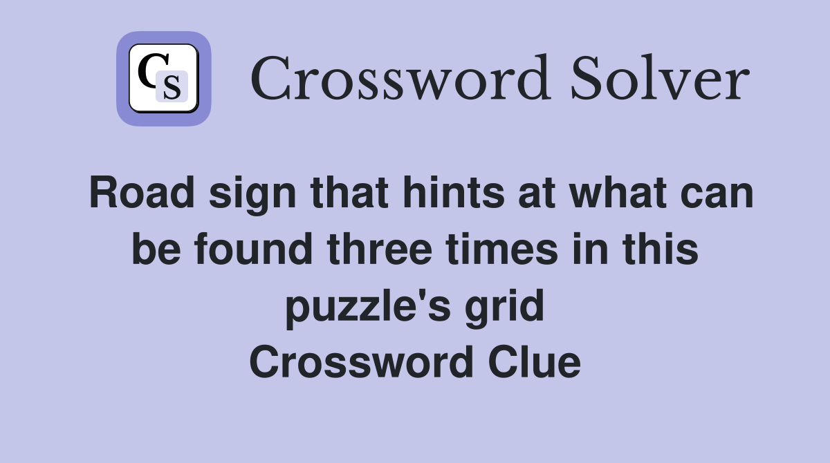 Road sign that hints at what can be found three times in this puzzle's grid Crossword Clue