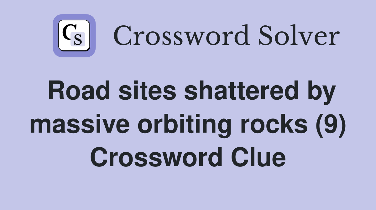 Road sites shattered by massive orbiting rocks (9) Crossword Clue