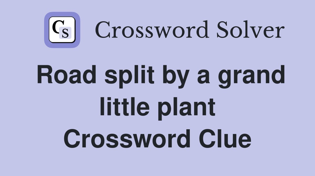 Road split by a grand little plant Crossword Clue