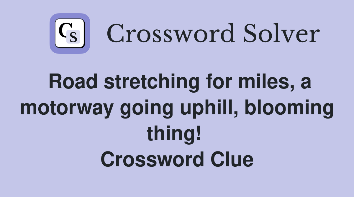 Road stretching for miles, a motorway going uphill, blooming thing!  Crossword Clue