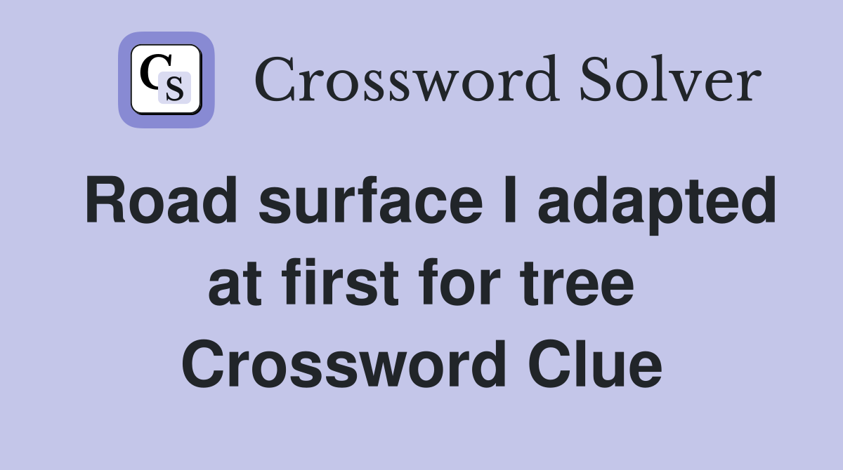 Road surface I adapted at first for tree Crossword Clue