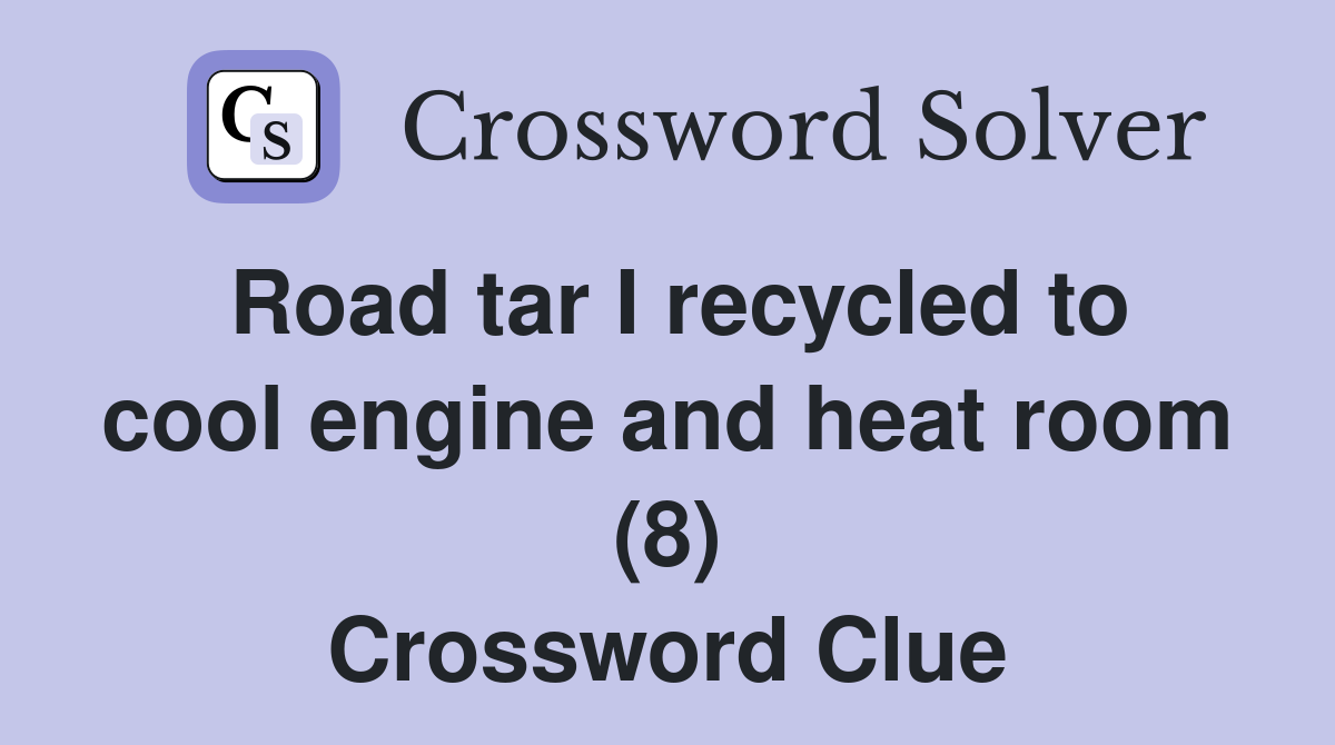 Road tar I recycled to cool engine and heat room (8) Crossword Clue