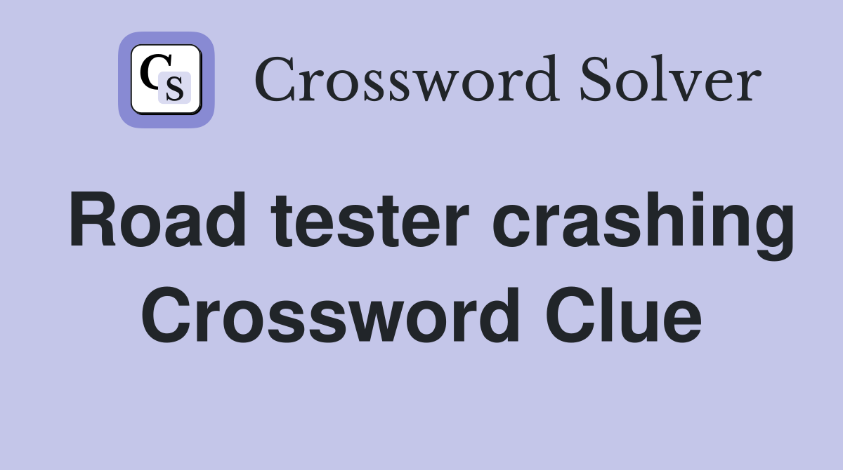 Road tester crashing Crossword Clue