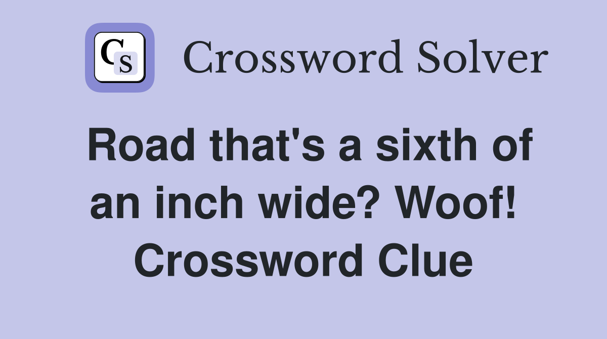 Road that's a sixth of an inch wide? Woof! Crossword Clue