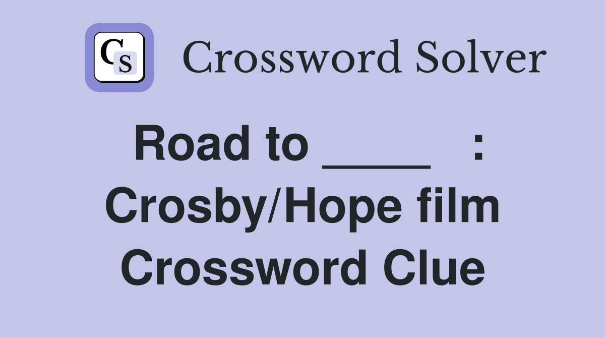 Road to ____   : Crosby/Hope film Crossword Clue