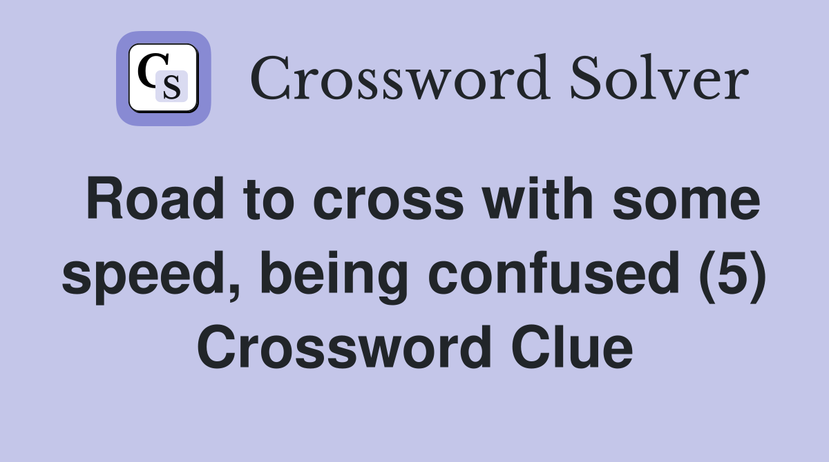 Road to cross with some speed, being confused (5) Crossword Clue