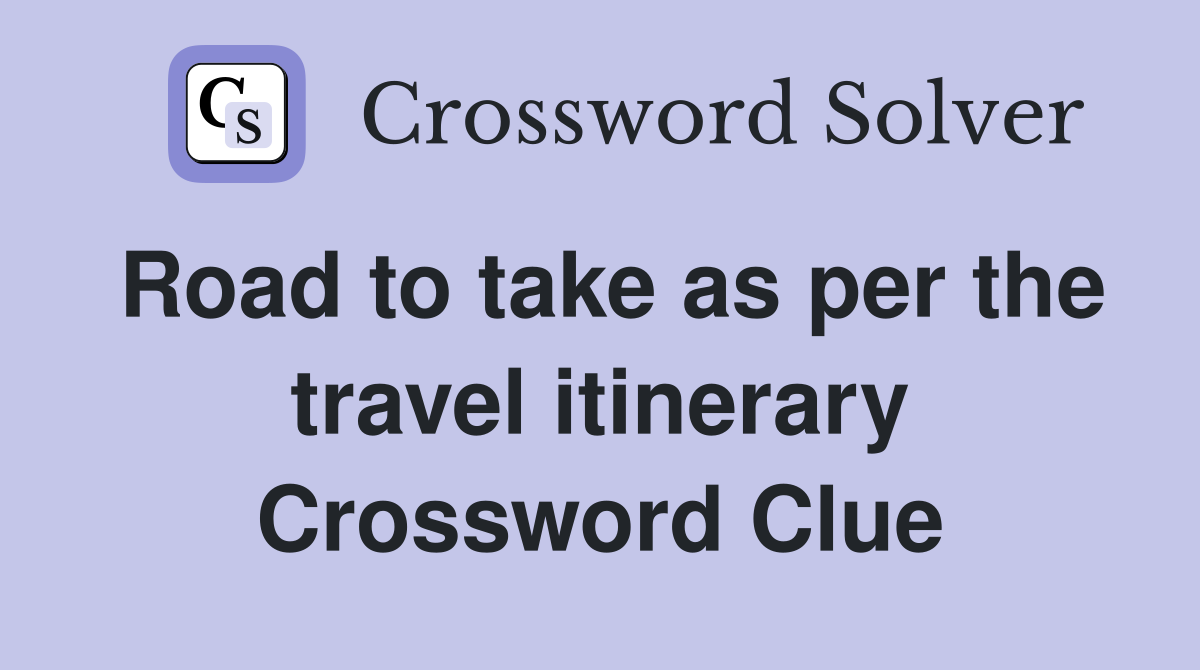 Road to take as per the travel itinerary Crossword Clue