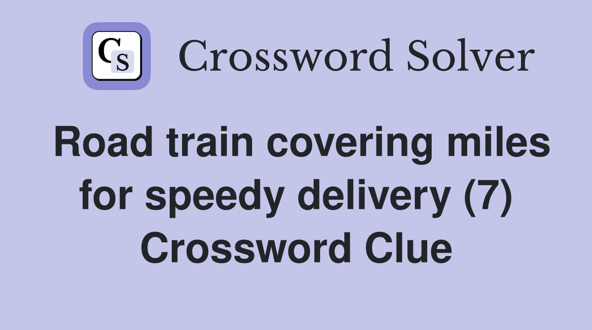 Road train covering miles for speedy delivery (7) Crossword Clue