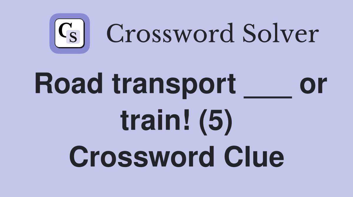 Road transport ___ or train! (5) Crossword Clue