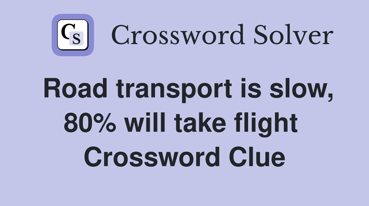 Road transport is slow, 80% will take flight  Crossword Clue