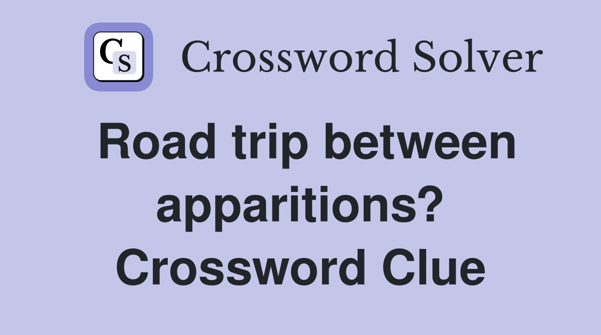 Road trip between apparitions? Crossword Clue