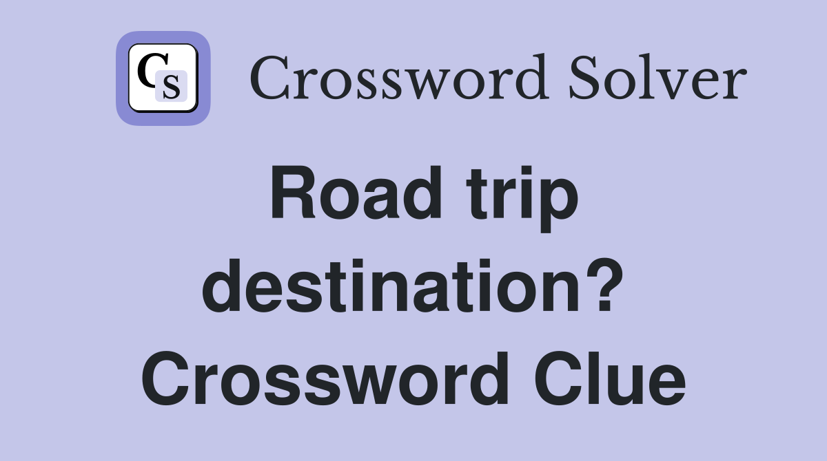 Road trip destination? Crossword Clue